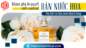 Viết content bán nước hoa cũng có những nguyên tắc riêng
