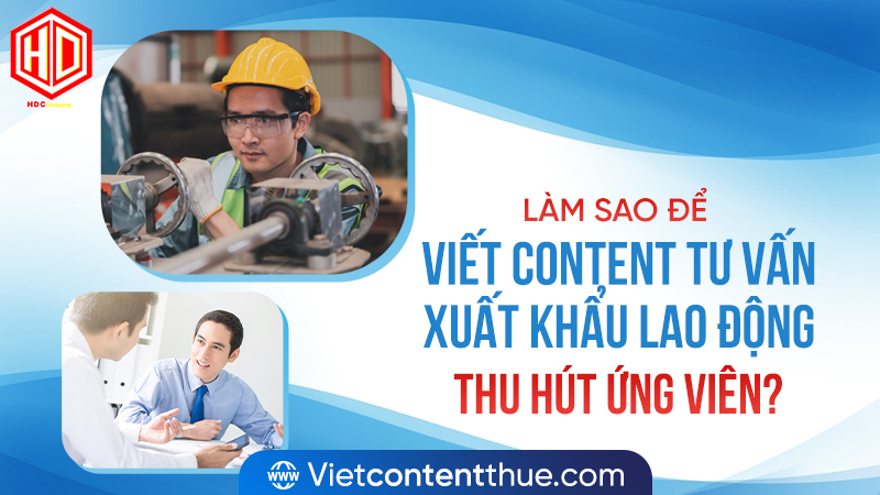 Viết content tư vấn xuất khẩu lao động thu hút ứng viên liệu có khó?