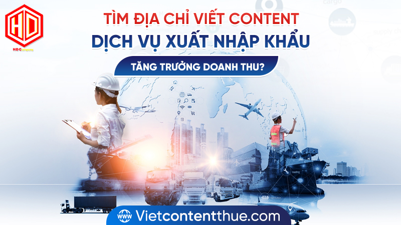 Viết content dịch vụ xuất nhập khẩu ư? Tìm HDC là chân ái